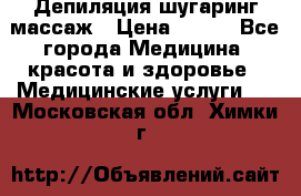 Депиляция шугаринг массаж › Цена ­ 200 - Все города Медицина, красота и здоровье » Медицинские услуги   . Московская обл.,Химки г.